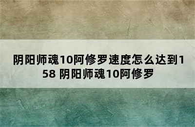 阴阳师魂10阿修罗速度怎么达到158 阴阳师魂10阿修罗